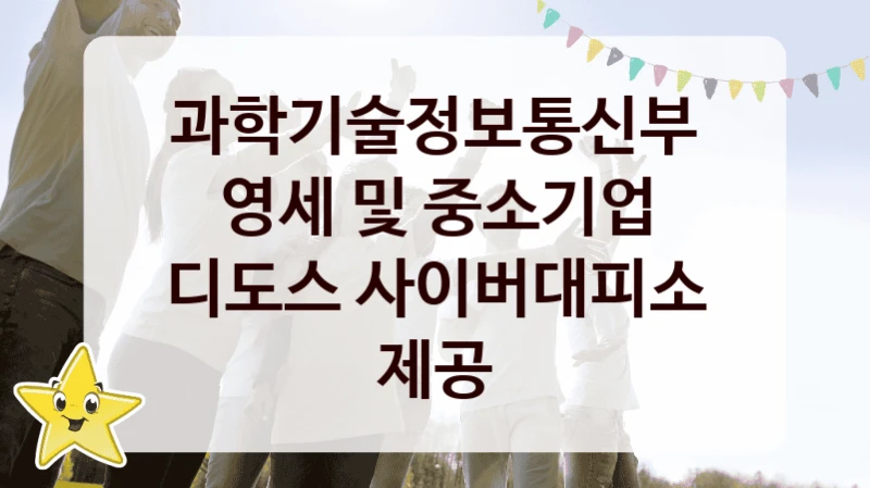 과학기술정보통신부
영세 및 중소기업 디도스 사이버대피소 제공