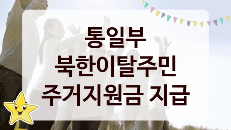 통일부 “북한이탈주민 주거지원금 지급” 복지 지원혜택 – 신청 방법과 구비 서류