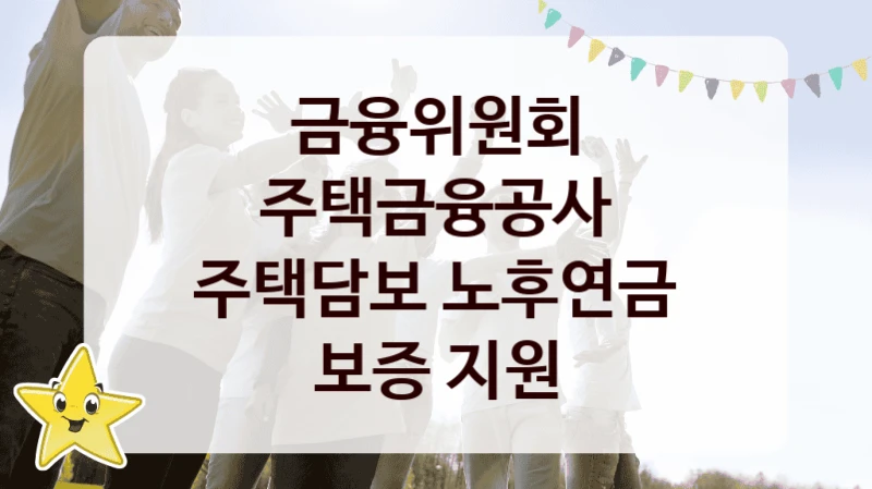 주택금융공사 주택담보 노후연금 보증 지원 신청 가이드 – 금융위원회 복지 지원 혜택 정리