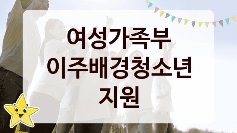 여성가족부 “이주배경청소년지원” 지원사업 자격 조건과 신청 일정