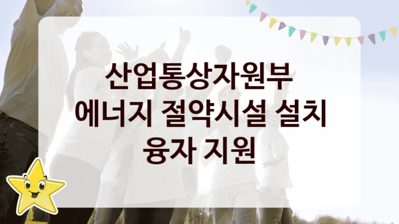 “에너지 절약시설 설치 융자 지원” 혜택 대상자 조건 – 산업통상자원부 복지정책 요건 및 혜택