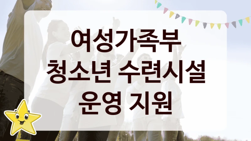 여성가족부 “청소년 수련시설 운영 지원” 복지 지원 정책 – 신청 절차 및 필요 서류