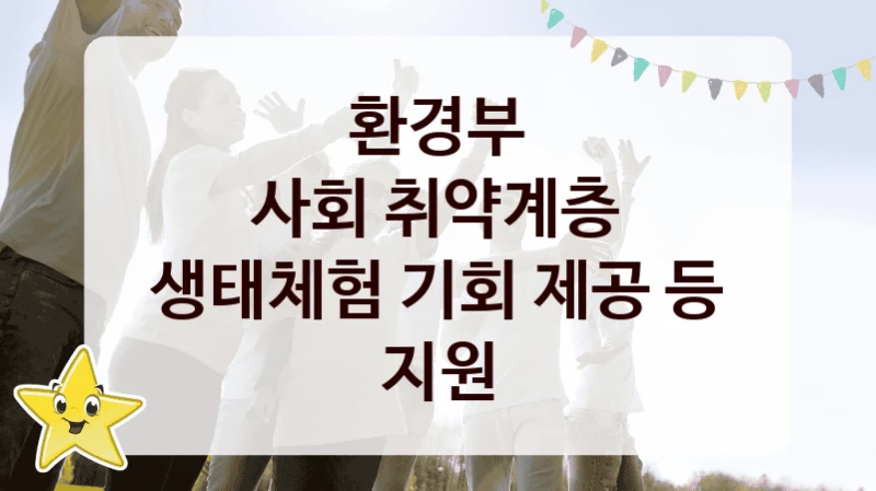 환경부 공공 지원 정책 “사회 취약계층 생태체험 기회 제공 등 지원” – 접수 방법 및 지원 한도