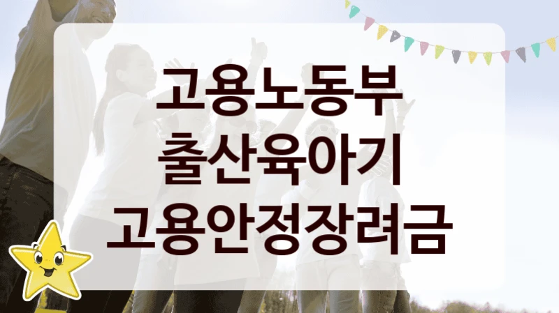 고용노동부 “출산육아기 고용안정장려금” 복지 지원 정책 – 신청 절차 및 필요 서류