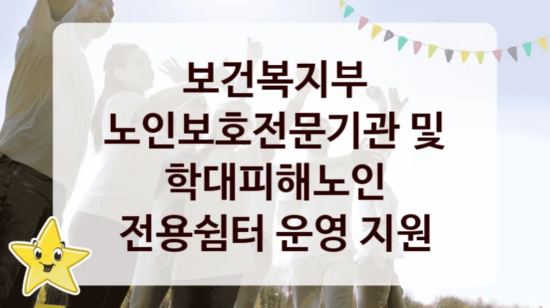 보건복지부
노인보호전문기관 및 학대피해노인 전용쉼터 운영 지원