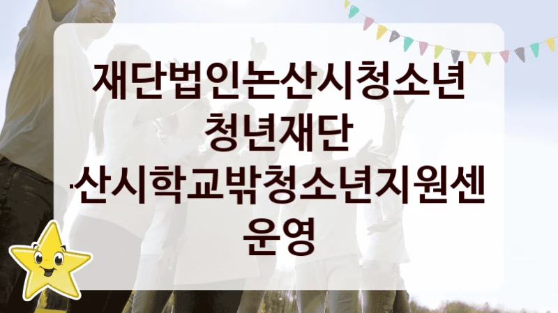 “논산시학교밖청소년지원센터 운영” 재단법인논산시청소년청년재단 지원 혜택 – 신청 방법과 구비 서류