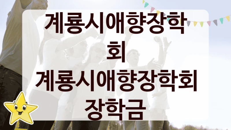 계룡시애향장학회 “계룡시애향장학회 장학금” 지원사업 대상자 선정 기준 및 서류 준비