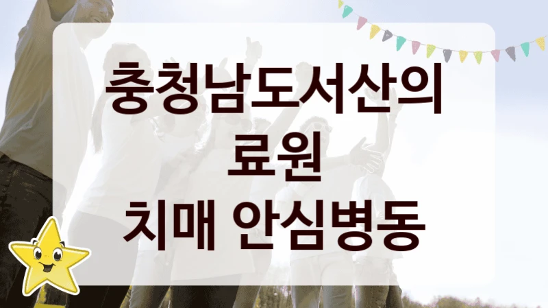치매 안심병동 신청 가이드 – 충청남도서산의료원 복지 지원 방법 및 필수 요건 안내