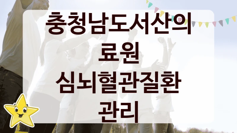 충청남도서산의료원 “심뇌혈관질환 관리” 신청 주요 정보 – 지원 요건과 필요 서류