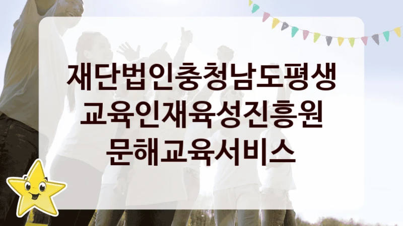 정부 복지 서비스 “문해교육서비스” – 재단법인충청남도평생교육인재육성진흥원 자격 요건과 신청 방법