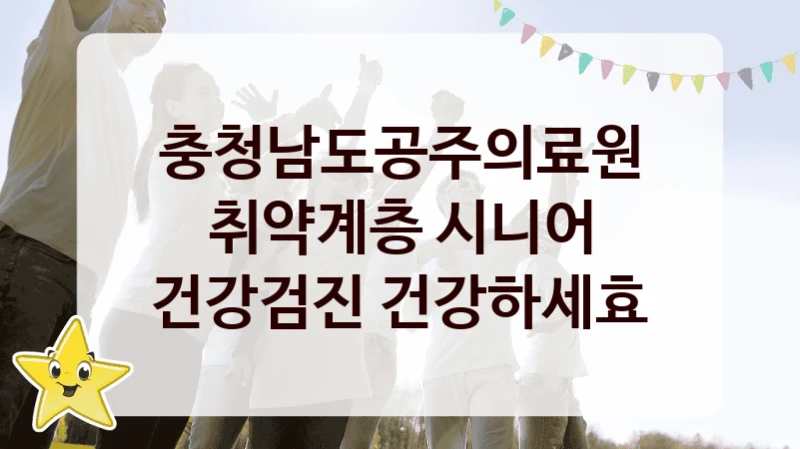 충청남도공주의료원 공공 복지 혜택 “취약계층 시니어 건강검진 건강하세효” – 접수 일정 및 지원 내용