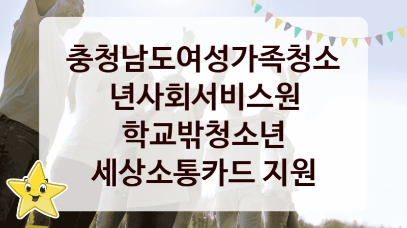 충청남도여성가족청소년사회서비스원 “학교밖청소년 세상소통카드 지원” 지원사업 대상자 선정 기준 및 서류 준비