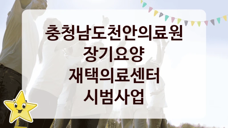“장기요양 재택의료센터 시범사업” 복지 혜택 자격 심사 및 접수 일정 – 충청남도천안의료원 지원 정책