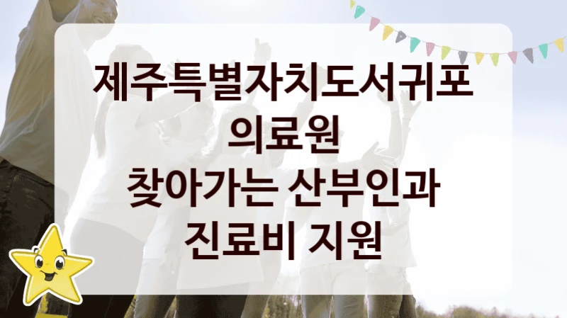 제주특별자치도서귀포의료원 “찾아가는 산부인과 진료비 지원” 복지 지원 정책 – 자격 요건과 접수 방법