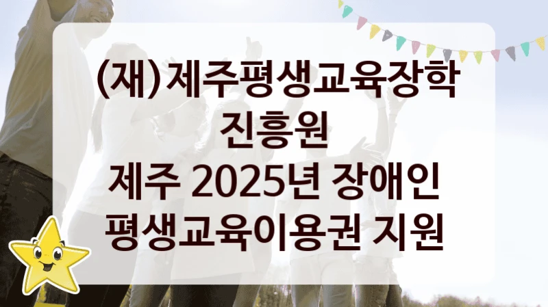 (재)제주평생교육장학진흥원
제주 2025년 장애인 평생교육이용권 지원