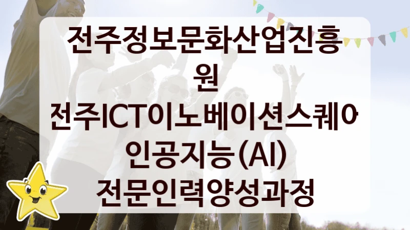 전주정보문화산업진흥원 “전주ICT이노베이션스퀘어 인공지능(AI) 전문인력양성과정” 지원사업 자격 조건과 신청 일정