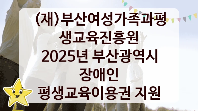 (재)부산여성가족과평생교육진흥원
2025년 부산광역시 장애인 평생교육이용권 지원