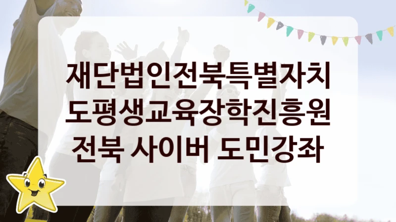 재단법인전북특별자치도평생교육장학진흥원 복지정책 “전북 사이버 도민강좌” 서비스관리부서 -신청 구비서류와 자격