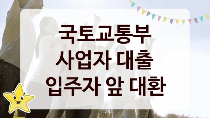 국가 복지 정책 “사업자 대출 입주자 앞 대환” 신청 절차와 준비물 – 국토교통부