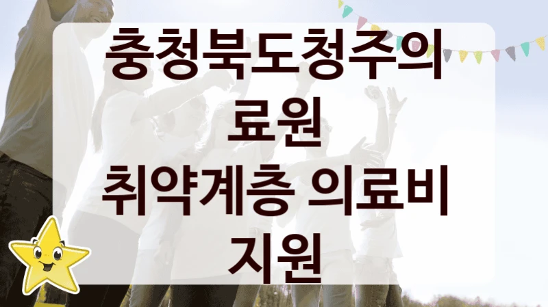 충청북도청주의료원 “취약계층 의료비 지원” 복지 지원 정책 – 자격 요건과 접수 방법