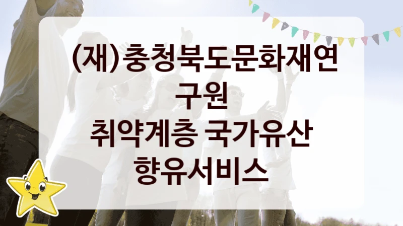 (재)충청북도문화재연구원 “취약계층 국가유산 향유서비스” 복지 지원혜택 – 신청 방법과 구비 서류