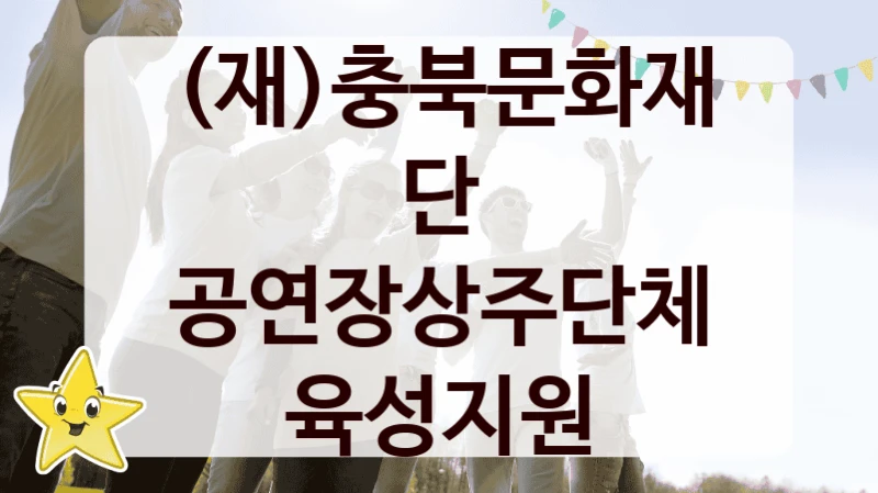 (재)충북문화재단 사회 지원 제도 “공연장상주단체육성지원” – 접수 일정 및 지원 내용