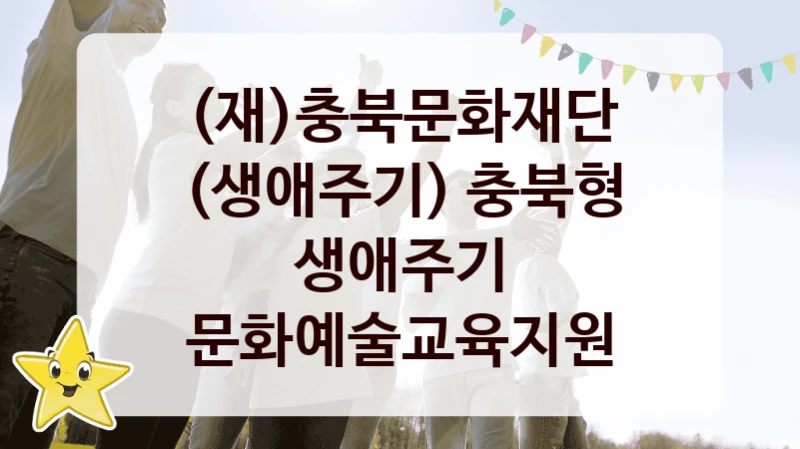 (재)충북문화재단, (생애주기) 충북형 생애주기 문화예술교육지원 지원 정책안내, 신청 구비 서류와 일정