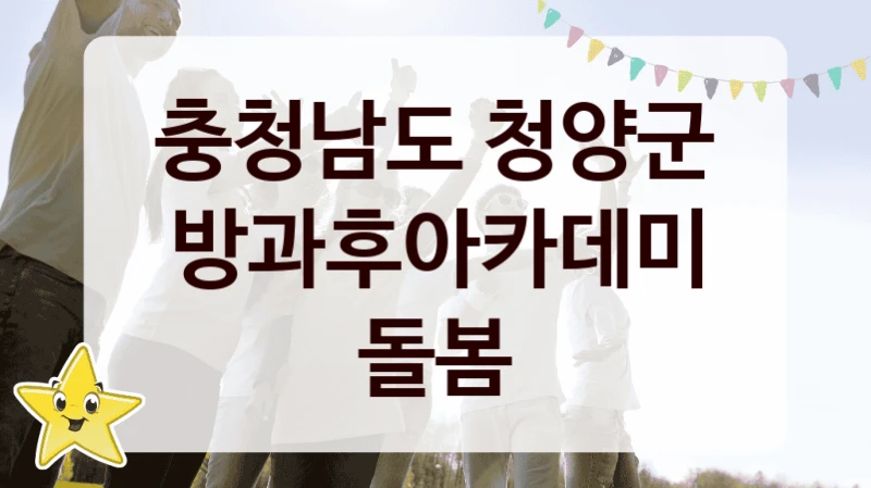“방과후아카데미 돌봄” 복지 혜택 자격 심사 및 접수 일정 – 충청남도 청양군 지원 정책