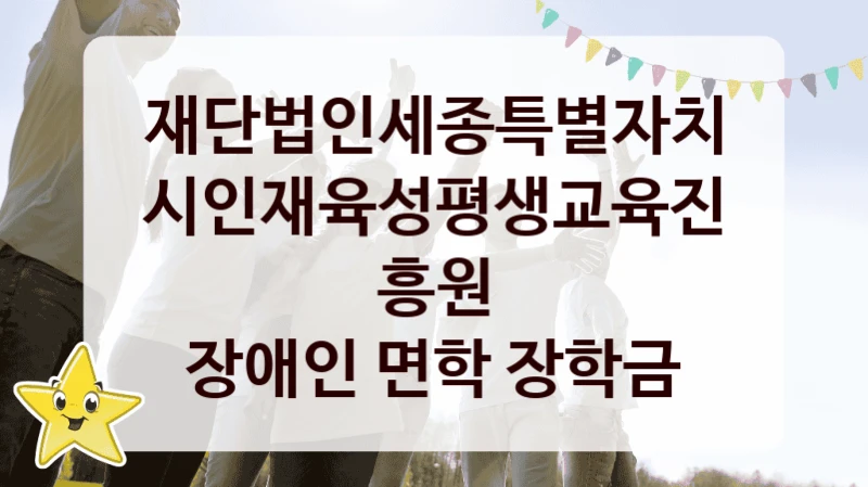 재단법인세종특별자치시인재육성평생교육진흥원
장애인 면학 장학금