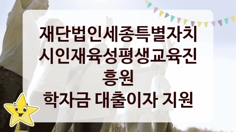 재단법인세종특별자치시인재육성평생교육진흥원
학자금 대출이자 지원