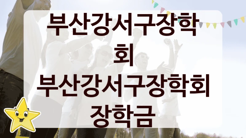 부산강서구장학회 “부산강서구장학회 장학금” 복지 지원 정책 – 자격 요건과 접수 방법
