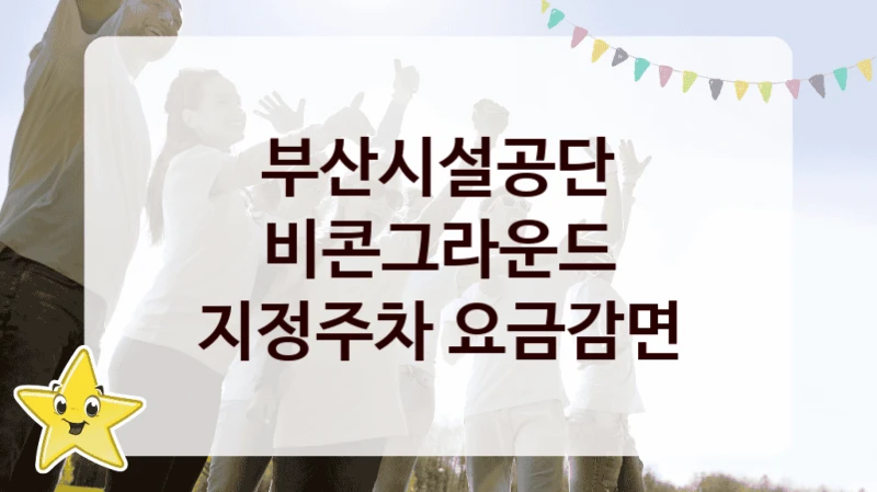 부산시설공단
비콘그라운드 지정주차 요금감면