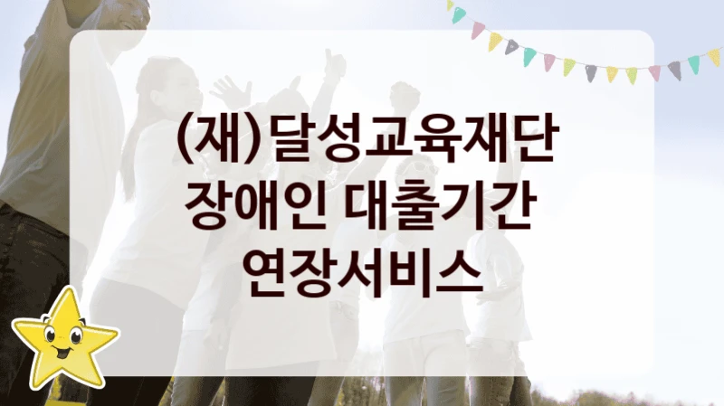 (재)달성교육재단
장애인 대출기간 연장서비스