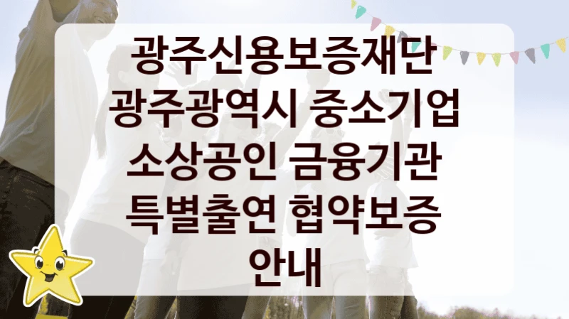 광주광역시 중소기업 소상공인 금융기관 특별출연 협약보증 안내 신청 가이드 – 광주신용보증재단 복지 지원 방법 및 필수 요건 안내