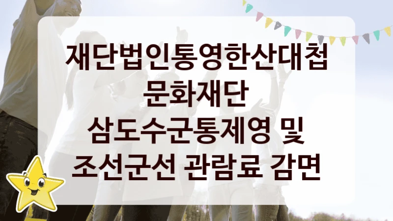 재단법인통영한산대첩문화재단
삼도수군통제영 및 조선군선 관람료 감면
