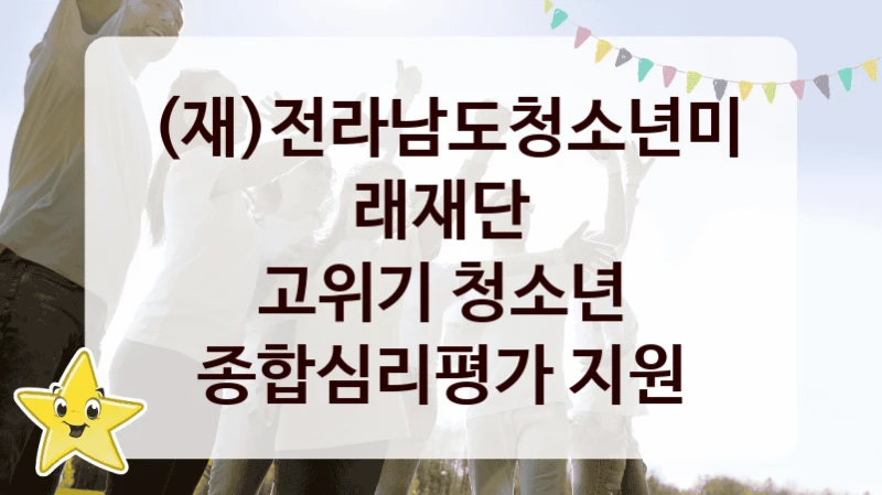 (재)전라남도청소년미래재단
고위기 청소년 종합심리평가 지원