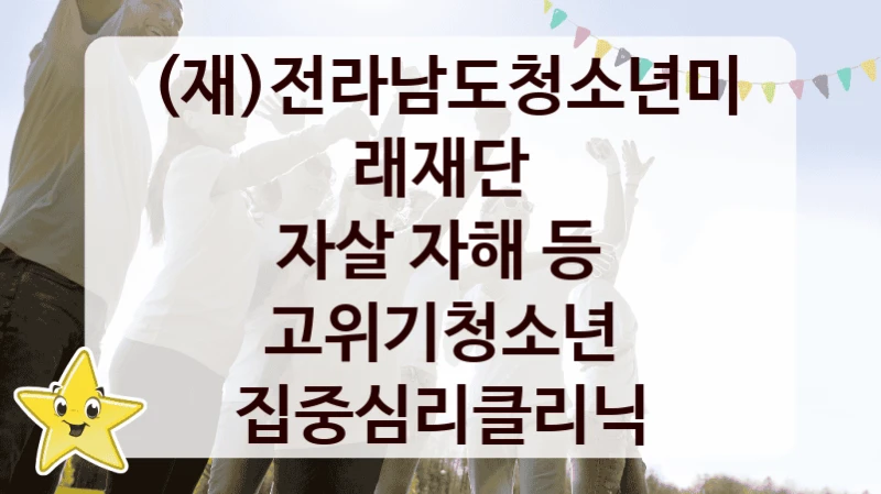 (재)전라남도청소년미래재단
자살 자해 등 고위기청소년 집중심리클리닉