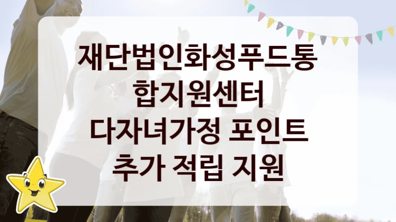 재단법인화성푸드통합지원센터 “다자녀가정 포인트 추가 적립 지원” 지원사업 자격 조건과 신청 일정