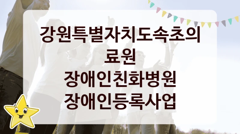 “장애인친화병원 장애인등록사업” 지원 한도와 신청 기준 – 강원특별자치도속초의료원 복지정책 요건 및 혜택