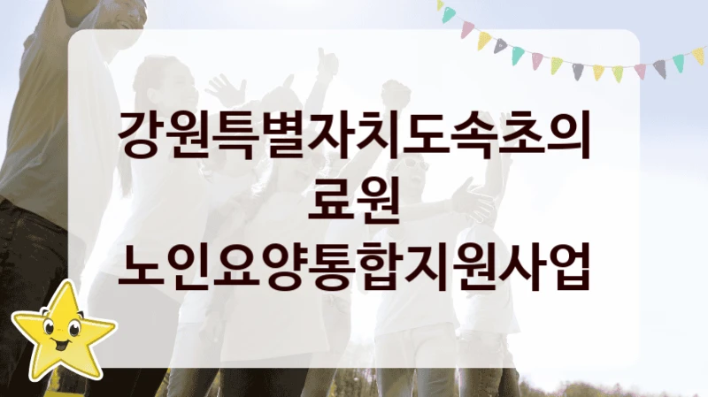강원특별자치도속초의료원
노인요양통합지원사업