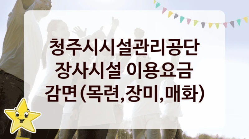 청주시시설관리공단 지원정책 “장사시설 이용요금 감면(목련,장미,매화)” 서비스 관리부서 -신청 자격과 조건