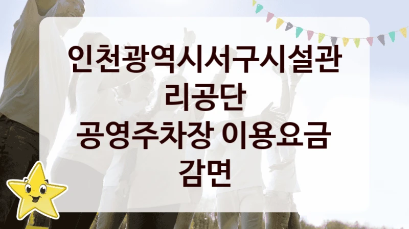 인천광역시서구시설관리공단
공영주차장 이용요금 감면