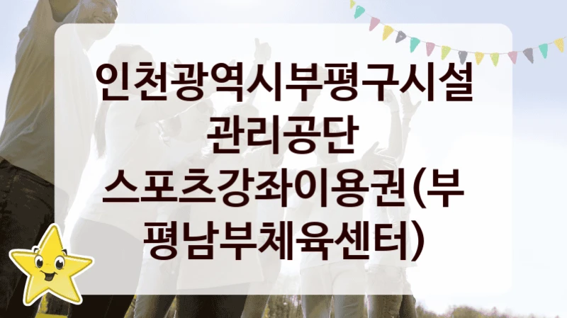 인천광역시부평구시설관리공단
스포츠강좌이용권(부평남부체육센터)