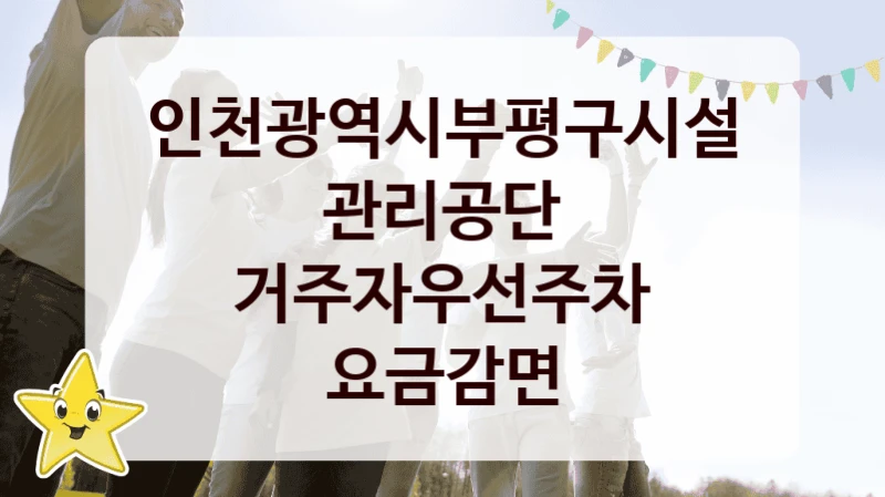 인천광역시부평구시설관리공단 “거주자우선주차 요금감면” 신청 주요 정보 – 접수 마감일과 신청 절차
