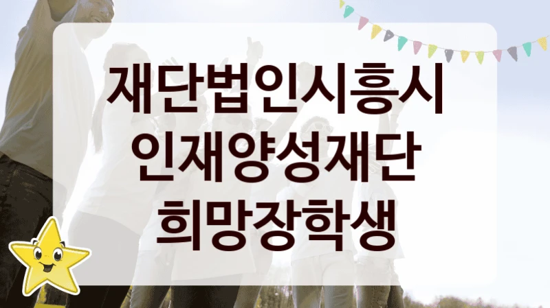 재단법인시흥시인재양성재단 “희망장학생” 지원사업 대상자 선정 기준 및 서류 준비