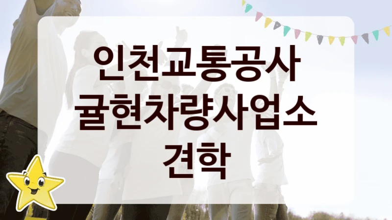 국가 복지 정책 “귤현차량사업소 견학” 신청 절차와 준비물 – 인천교통공사