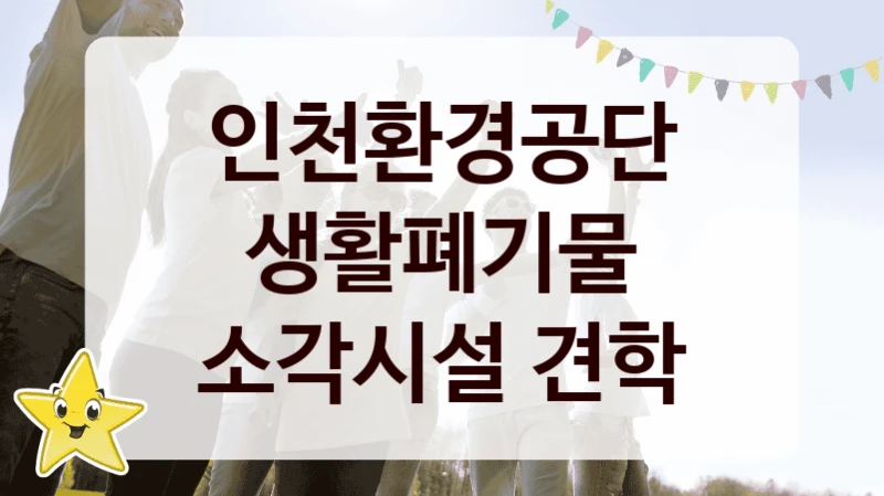 “생활폐기물 소각시설 견학” 복지 혜택 자격 심사 및 접수 일정 – 인천환경공단 지원 정책