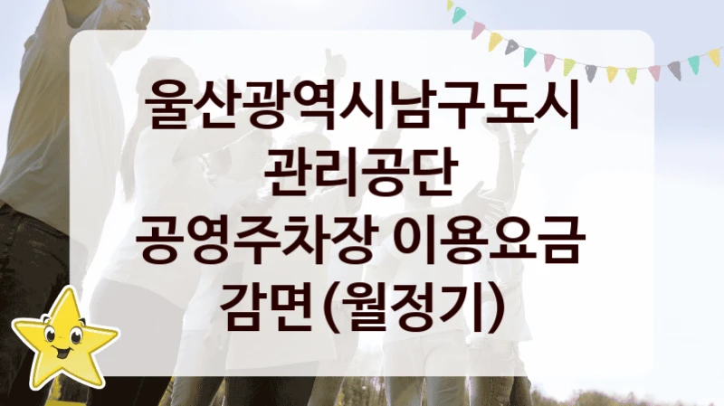 울산광역시남구도시관리공단
공영주차장 이용요금 감면(월정기)