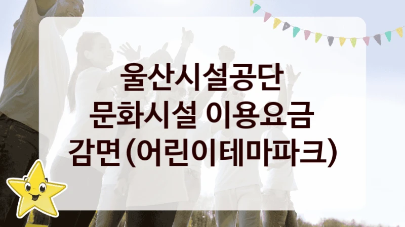 울산시설공단 “문화시설 이용요금 감면(어린이테마파크)” 신청 주요 정보 – 지원 요건과 필요 서류
