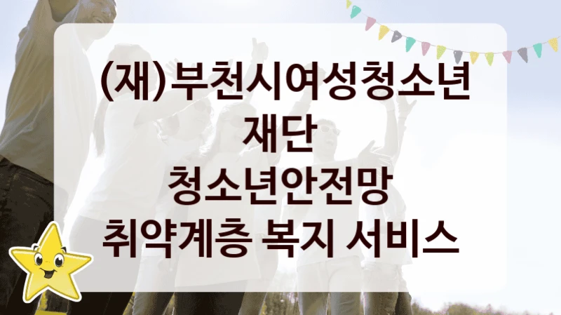 국가 지원 혜택 “청소년안전망 취약계층 복지 서비스” – (재)부천시여성청소년재단 자격 요건과 신청 방법